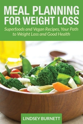 Meal Planning for Weight Loss: Superfoods and Vegan Recipes, Your Path to Weight Loss and Good Health by Burnett, Lindsey