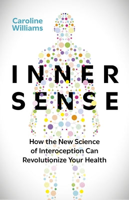 Inner Sense: How the New Science of Interoception Can Revolutionize Your Health by Williams, Caroline