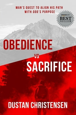 Obedience vs Sacrifice: Man's Quest to Align His Path with God's Purpose by Christensen, Dustan