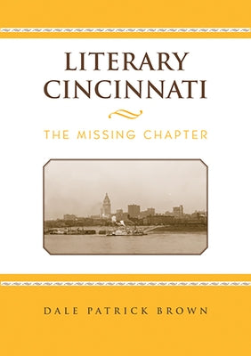 Literary Cincinnati: The Missing Chapter by Brown, Dale Patrick