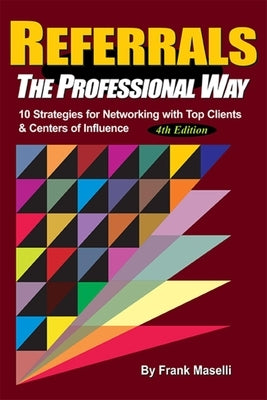Referrals, the Professional Way: 10 Strategies for Networking with Top Clients & Centers of Influence by Frank Maselli