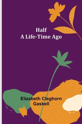 Half a Life-Time Ago by Cleghorn Gaskell, Elizabeth
