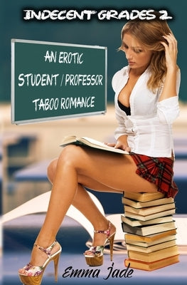 Indecent Grades 2: An Erotic Student / Professor Taboo Romance by Jade, Emma
