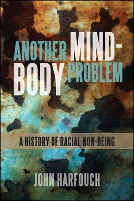 Another Mind-Body Problem: A History of Racial Non-Being by Harfouch, John