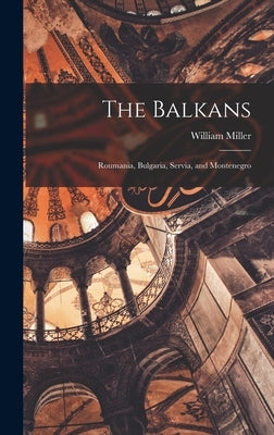 The Balkans: Roumania, Bulgaria, Servia, and Montenegro by Miller, William