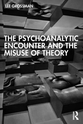 The Psychoanalytic Encounter and the Misuse of Theory by Grossman, Lee