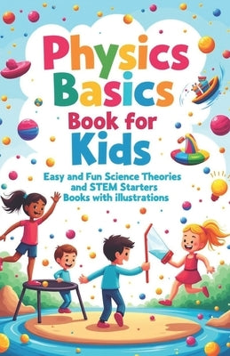 Physics Basics Book for Kids: Fun Science Theories and STEM Starter Experiments with Illustrations by Laudry, Khasan