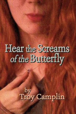 Hear the Screams of the Butterfly by Camplin, Troy Earl