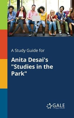 A Study Guide for Anita Desai's Studies in the Park by Gale, Cengage Learning