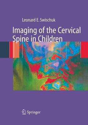 Imaging of the Cervical Spine in Children by Swischuk, Leonard E.