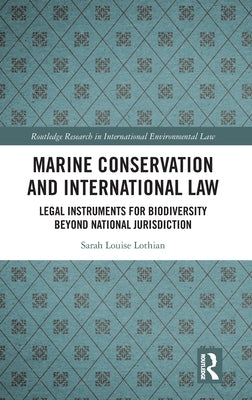 Marine Conservation and International Law: Legal Instruments for Biodiversity Beyond National Jurisdiction by Lothian, Sarah Louise