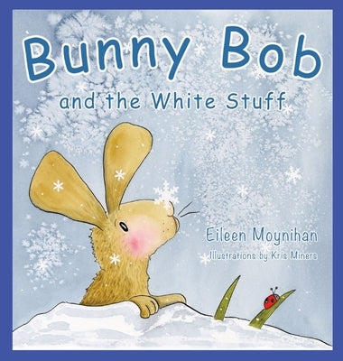 Bunny Bob and the White Stuff: Illustrations by Kris Miners by Moynihan, Eileen