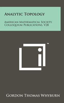 Analytic Topology: American Mathematical Society, Colloquium Publications, V28 by Whyburn, Gordon Thomas