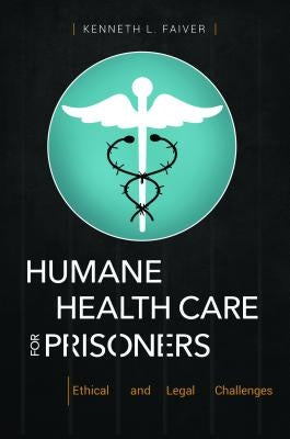 Humane Health Care for Prisoners: Ethical and Legal Challenges by Faiver, Kenneth