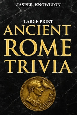 Ancient Rome Trivia (Large Print): Fascinating Fun Facts and History Trivia of the Roman Empire for Adults and Seniors by Knowlton, Jasper