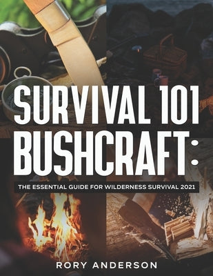 Survival 101 Bushcraft: The Essential Guide for Wilderness Survival 2021 by Anderson, Rory