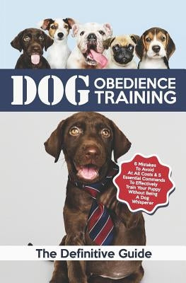 Dog Obedience Training: The Definitive Guide: 6 Mistakes to Avoid at All Costs & 5 Essential Commands to Effectively Train Your Puppy Without by Books, Vivaco