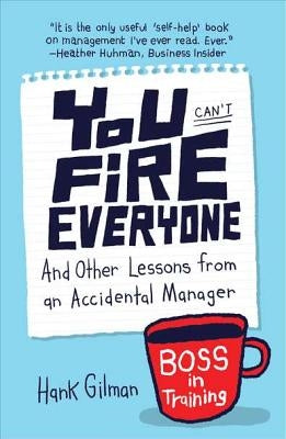 You Can't Fire Everyone: And Other Lessons from an Accidental Manager by Gilman, Hank