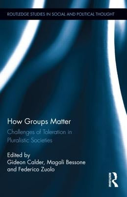 How Groups Matter: Challenges of Toleration in Pluralistic Societies by Calder, Gideon