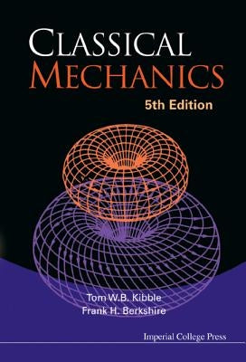 Classical Mechanics: 5th Edition by Tom W B Kibble