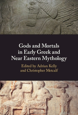 Gods and Mortals in Early Greek and Near Eastern Mythology by Kelly, Adrian