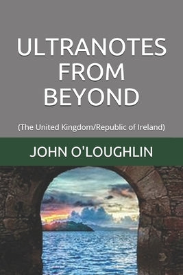 Ultranotes from Beyond: (The United Kingdom/Republic of Ireland) by O'Loughlin, John