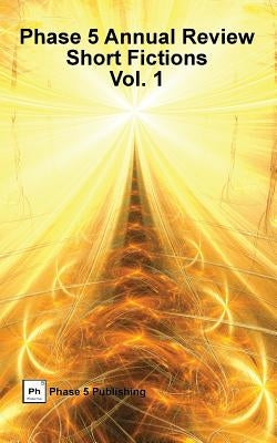 Phase 5 Annual Review: Short Fictions, Vol. 1 by Phase 5. Publishing, LLC