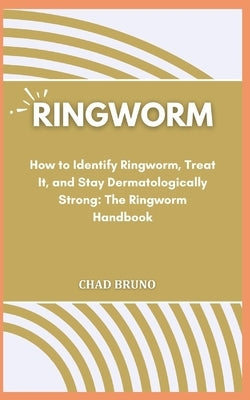 Ringworm: How to Identify Ringworm, Treat It, and Stay Dermatologically Strong: The Ringworm Handbook by Bruno, Chad