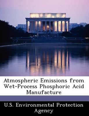 Atmospheric Emissions from Wet-Process Phosphoric Acid Manufacture by U S Environmental Protection Agency