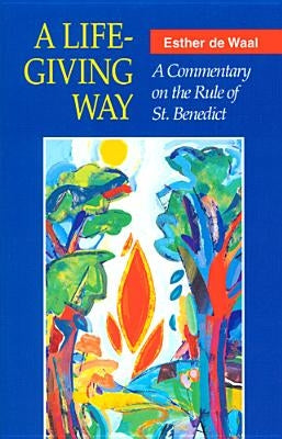 A Life-Giving Way: A Commentary on the Rule of St. Benedict by De Waal, Esther