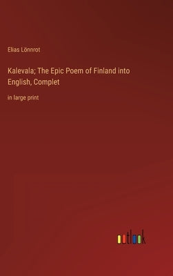 Kalevala; The Epic Poem of Finland into English, Complet: in large print by Lönnrot, Elias