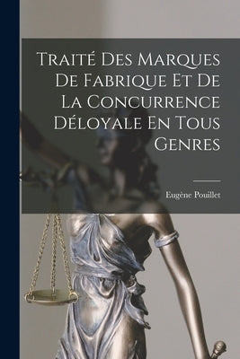 Traité Des Marques De Fabrique Et De La Concurrence Déloyale En Tous Genres by Pouillet, Eugène