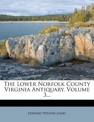 The Lower Norfolk County Virginia Antiquary, Volume 3... by James, Edward Wilson