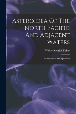 Asteroidea Of The North Pacific And Adjacent Waters: Phanerozonia And Spinulosa by Fisher, Walter Kenrick