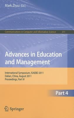 Advances in Education and Management, part 4: International Symposium, ISAEBD 2011, Dalian, China, August 6-7, 2011, Proceedings, Part IV by Zhou, Mark