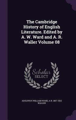 The Cambridge History of English Literature. Edited by A. W. Ward and A. R. Waller Volume 08 by Ward, Adolphus William
