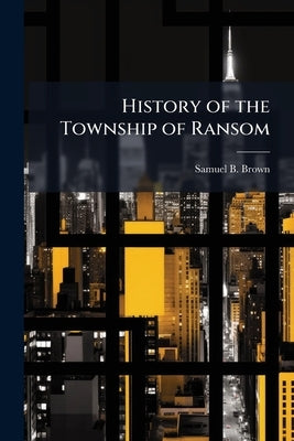 History of the Township of Ransom by Brown, Samuel B. [From Old Catalog]