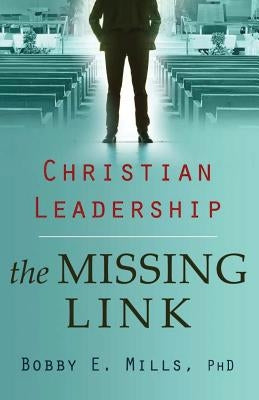Christian Leadership: the Missing Link by Mills Phd, Bobby E.