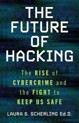 The Future of Hacking: The Rise of Cybercrime and the Fight to Keep Us Safe by Scherling, Laura S.