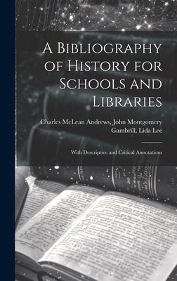 A Bibliography of History for Schools and Libraries: With Descriptive and Critical Annotations by McLean Andrews, John Montgomery Gambr