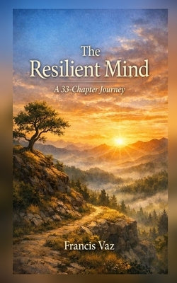 The Resilient Mind: A 33-Chapter Journey by Vaz, Francis