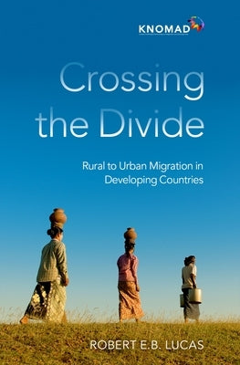 Crossing the Divide: Rural to Urban Migration in Developing Countries by Lucas, Robert E. B.