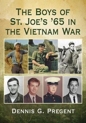 The Boys of St. Joe's '65 in the Vietnam War by Pregent, Dennis G.