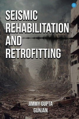 Seismic Rehabilitation and Retrofitting by Gunjan, Jimmy Gupta