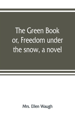 The green book; or, Freedom under the snow, a novel by Ellen Waugh