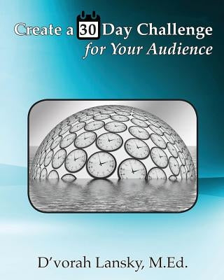 Create a 30 Day Challenge for Your Audience: Boost Your Business by Sharing Your Knowledge and Expertise by Lansky, D'Vorah