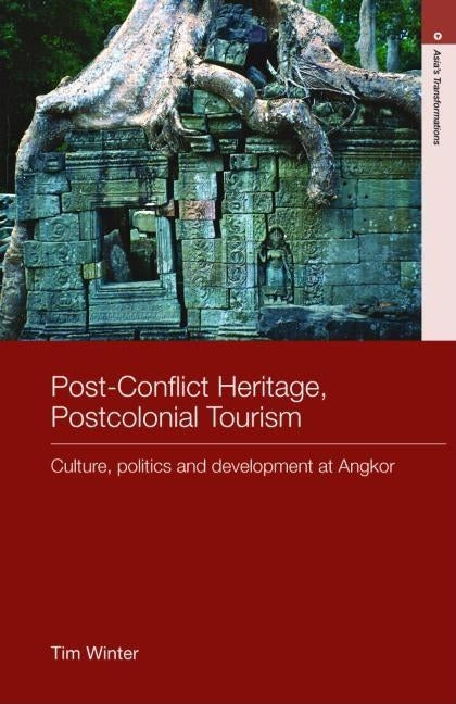 Post-Conflict Heritage, Postcolonial Tourism: Tourism, Politics and Development at Angkor by Winter, Tim