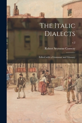 The Italic Dialects: Edited With a Grammar and Glossary; v.2 by Conway, Robert Seymour 1864-1933