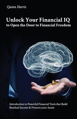 Unlock Your Financial IQ to Open the Door to Financial Freedom, Introduction to Powerful Financial Tools that Build Residual Income & Protects your As by Harris, Quinn