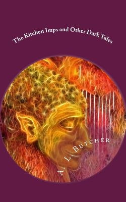 The Kitchen Imps and Other Dark Tales: A Fire-Side Tales Collection - Book I by Butcher, A. L.